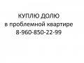 Куплю ДОЛЮ в проблемной квартире Куплю ДОЛЮ в проблемной квартире
